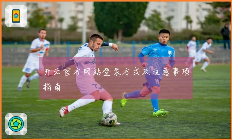 开云官方网站登录方式及注意事项指南