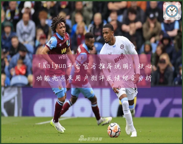 「Kaiyun平台官方推荐说明：核心功能亮点及用户测评反馈综合分析」