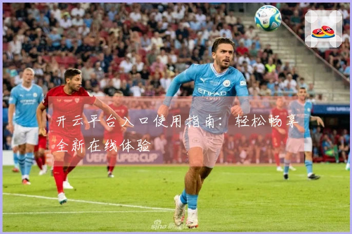 开云平台入口使用指南:轻松畅享全新在线体验