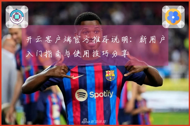 开云客户端官方推荐说明：新用户入门指南与使用技巧分享