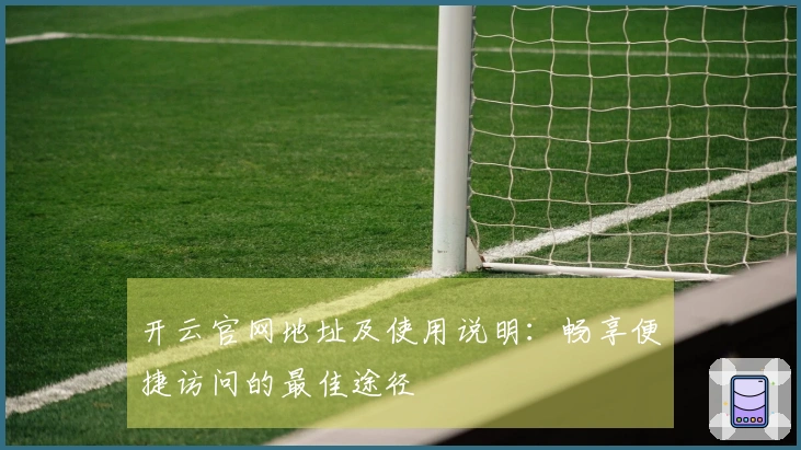 开云官网地址及使用说明：畅享便捷访问的最佳途径