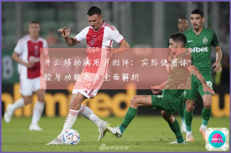 开云移动端用户测评：实际使用体验与功能亮点全面解析