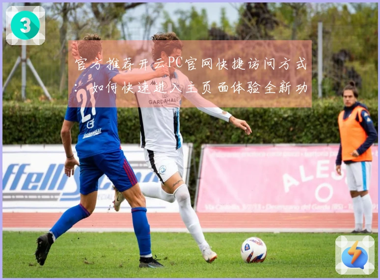 官方推荐开云PC官网快捷访问方式：如何快速进入主页面体验全新功能