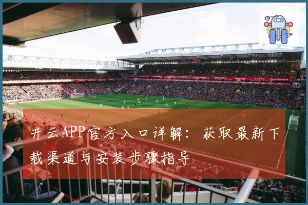 开云APP官方入口详解：获取最新下载渠道与安装步骤指导