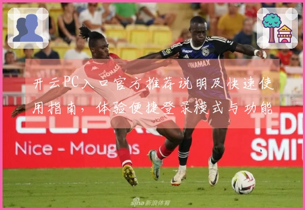开云PC入口官方推荐说明及快速使用指南，体验便捷登录模式与功能亮点助您无忧使用
