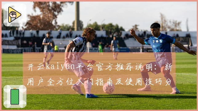 开云kaiyun平台官方推荐说明：新用户全方位入门指南及使用技巧分享