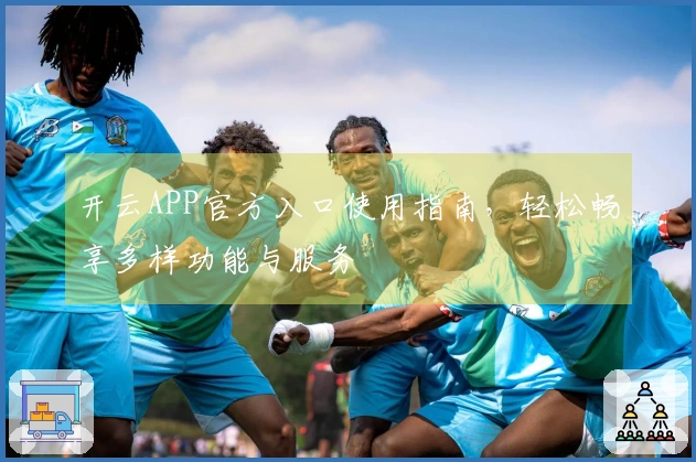 开云APP官方入口使用指南，轻松畅享多样功能与服务
