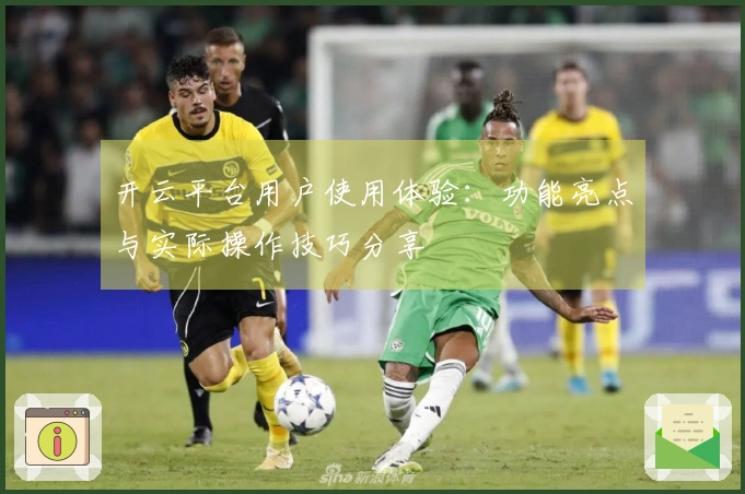 开云平台用户使用体验：功能亮点与实际操作技巧分享