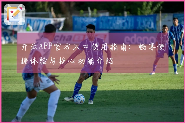 开云APP官方入口使用指南：畅享便捷体验与核心功能介绍