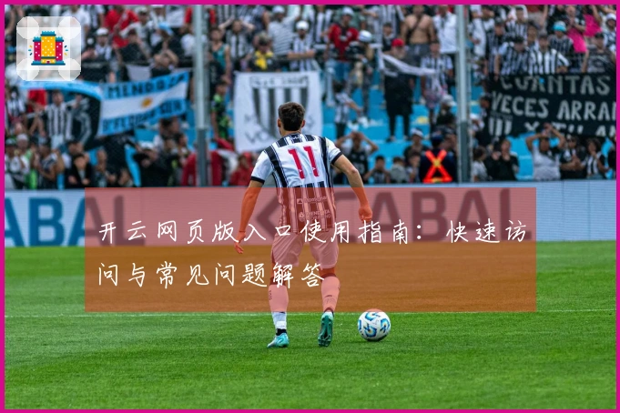 开云网页版入口使用指南：快速访问与常见问题解答