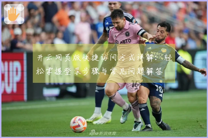 开云网页版快捷访问方式详解：轻松掌握登录步骤与常见问题解答