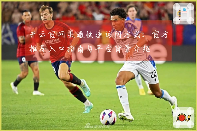开云官网渠道快速访问方式：官方推荐入口指南与平台背景介绍
