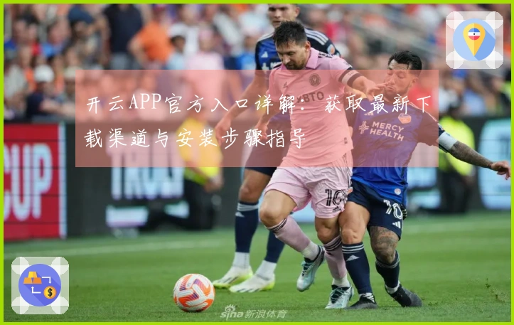 开云APP官方入口详解：获取最新下载渠道与安装步骤指导