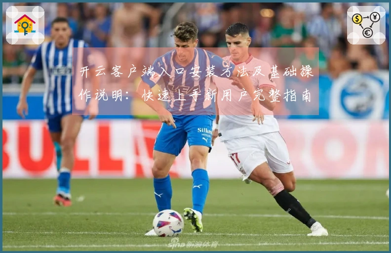 开云客户端入口安装方法及基础操作说明：快速上手新用户完整指南