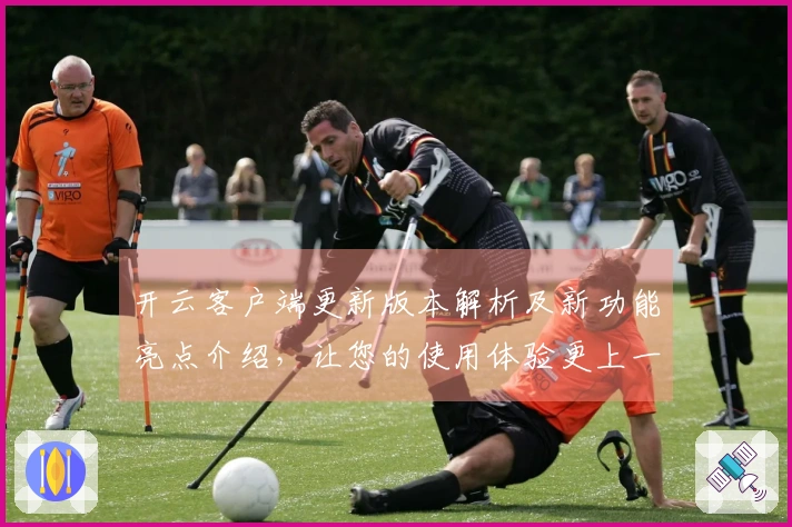 开云客户端更新版本解析及新功能亮点介绍，让您的使用体验更上一层楼