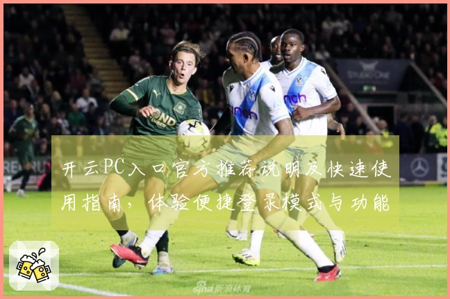 开云PC入口官方推荐说明及快速使用指南，体验便捷登录模式与功能亮点助您无忧使用