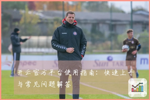 开云官方平台使用指南：快速上手与常见问题解答