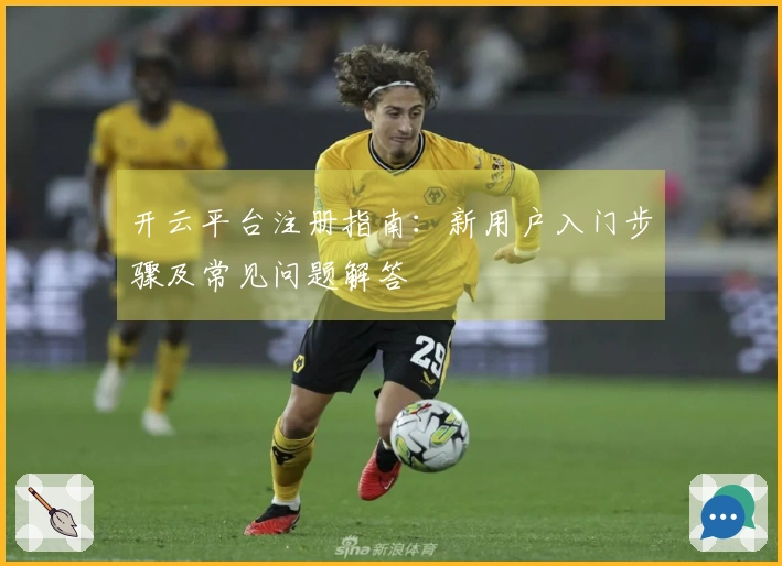 开云平台注册指南：新用户入门步骤及常见问题解答