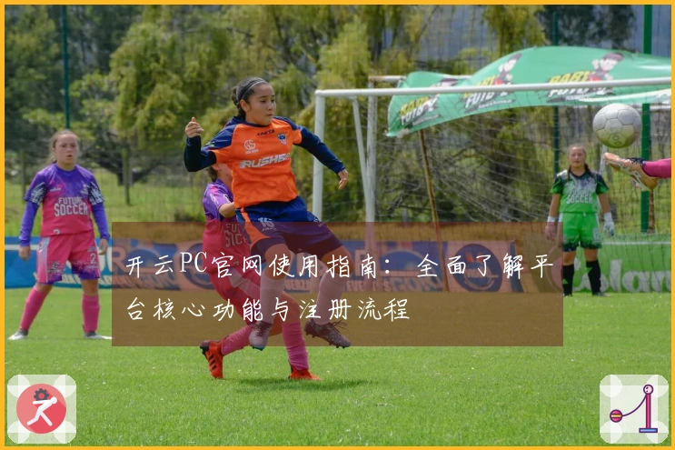 开云PC官网使用指南：全面了解平台核心功能与注册流程